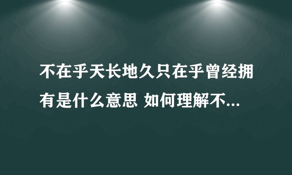 不在乎天长地久只在乎曾经拥有是什么意思 如何理解不在乎天长地久这句话