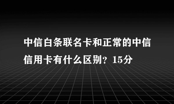 中信白条联名卡和正常的中信信用卡有什么区别？15分