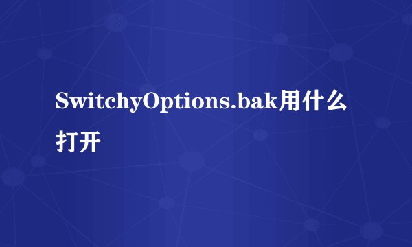 SwitchyOptions.bak用什么打开