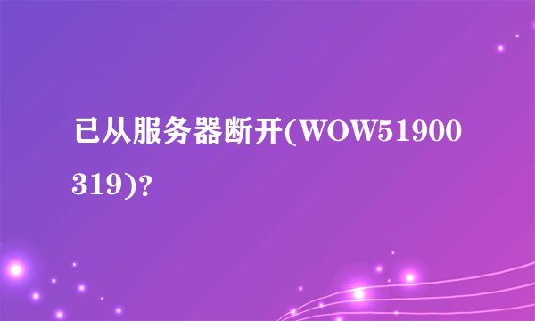 已从服务器断开(WOW51900319)？