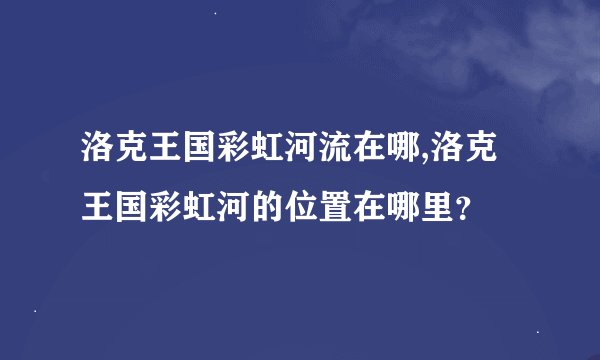 洛克王国彩虹河流在哪,洛克王国彩虹河的位置在哪里？