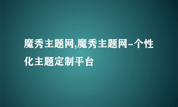 魔秀主题网,魔秀主题网-个性化主题定制平台