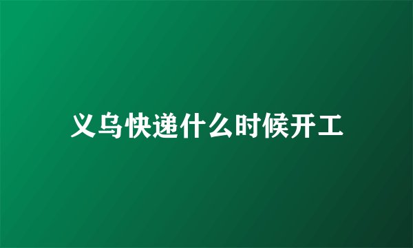 义乌快递什么时候开工