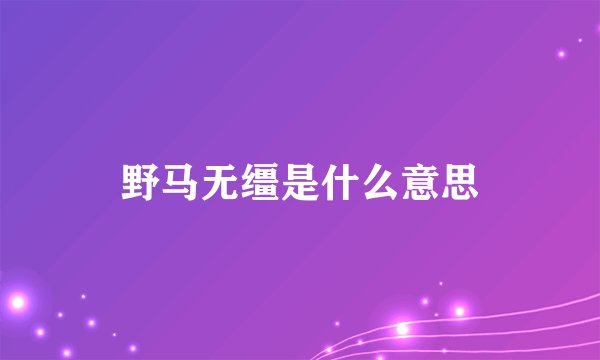 野马无缰是什么意思