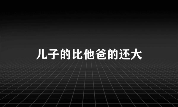 儿子的比他爸的还大