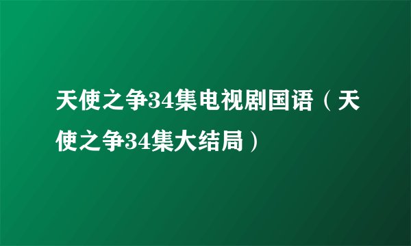 天使之争34集电视剧国语（天使之争34集大结局）