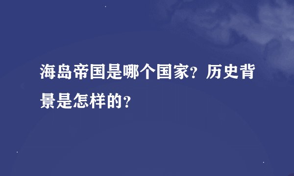 海岛帝国是哪个国家？历史背景是怎样的？