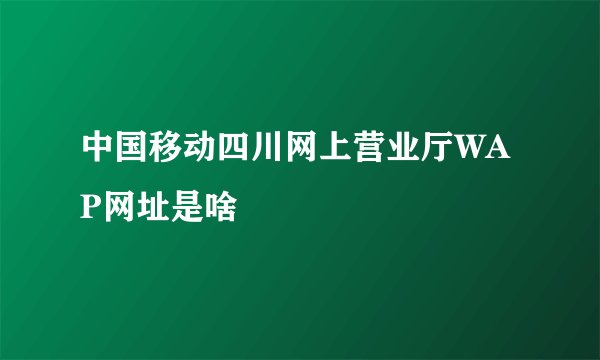 中国移动四川网上营业厅WAP网址是啥