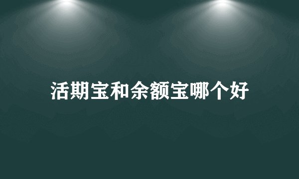 活期宝和余额宝哪个好
