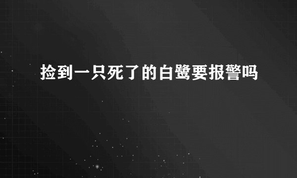捡到一只死了的白鹭要报警吗