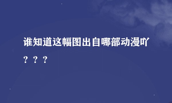谁知道这幅图出自哪部动漫吖？？？