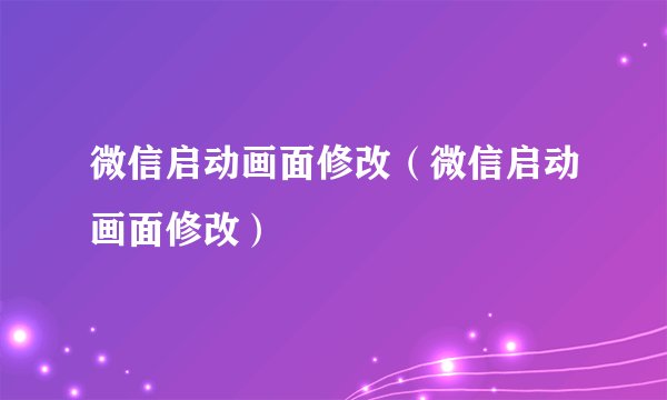 微信启动画面修改（微信启动画面修改）