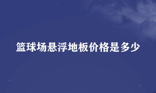 篮球场悬浮地板价格是多少