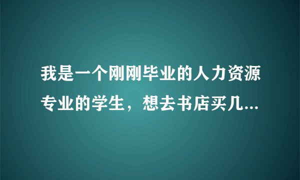 我是一个刚刚毕业的人力资源专业的学生，想去书店买几本典型的人事案例的书来看，