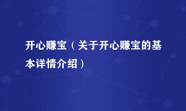 开心赚宝（关于开心赚宝的基本详情介绍）