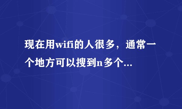 现在用wifi的人很多，通常一个地方可以搜到n多个wife网络，请问wifi之间不会互相干扰吗？