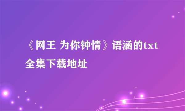 《网王 为你钟情》语涵的txt全集下载地址