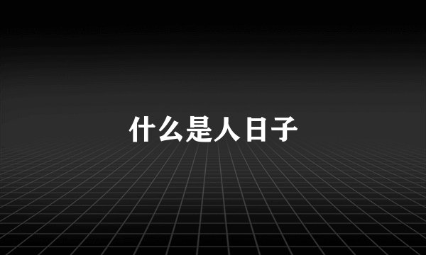 什么是人日子