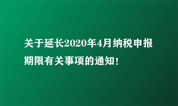 关于延长2020年4月纳税申报期限有关事项的通知！