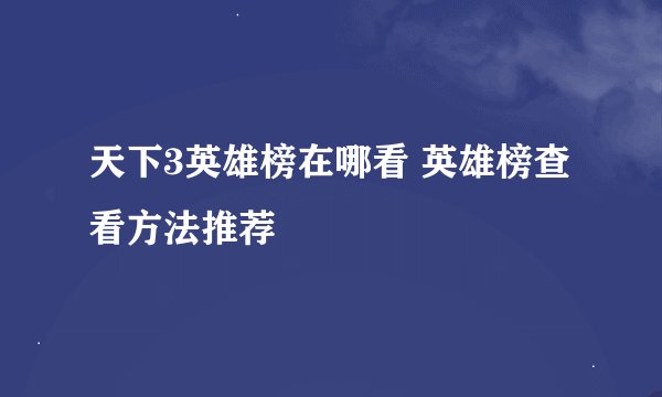 天下3英雄榜在哪看 英雄榜查看方法推荐