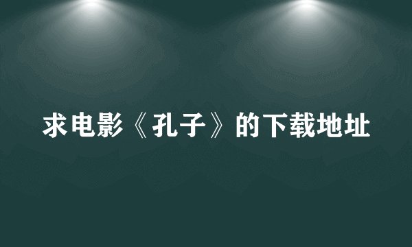 求电影《孔子》的下载地址