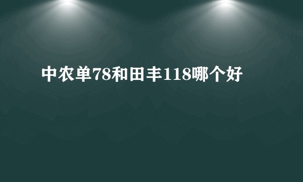 中农单78和田丰118哪个好