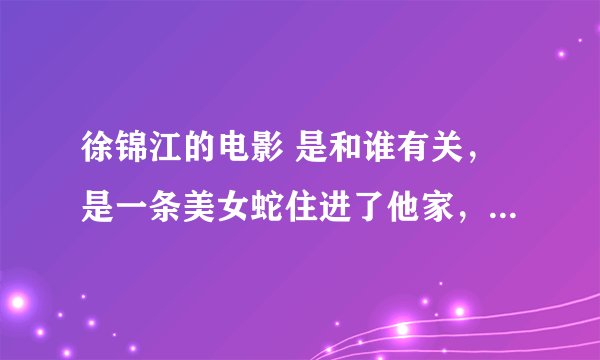 徐锦江的电影 是和谁有关，是一条美女蛇住进了他家，然后下了蛋。叫什么名字?