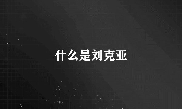 什么是刘克亚