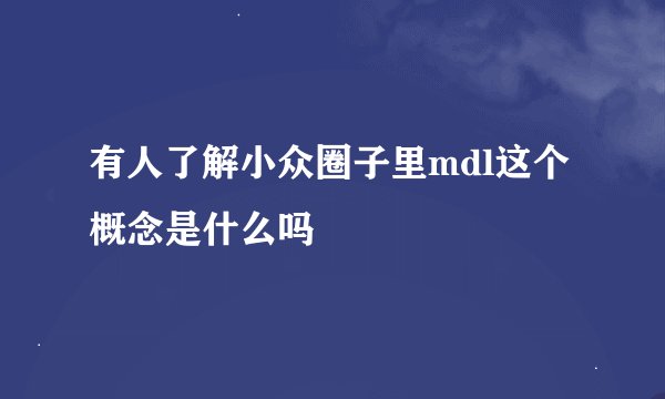 有人了解小众圈子里mdl这个概念是什么吗