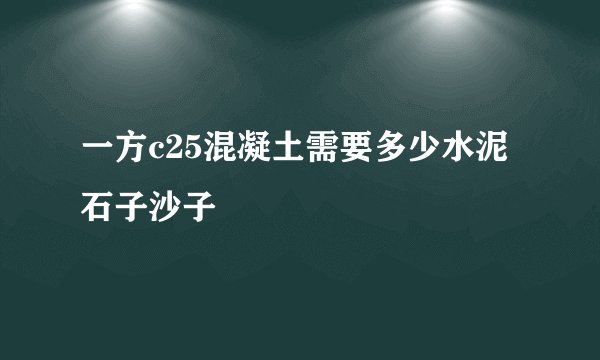 一方c25混凝土需要多少水泥石子沙子