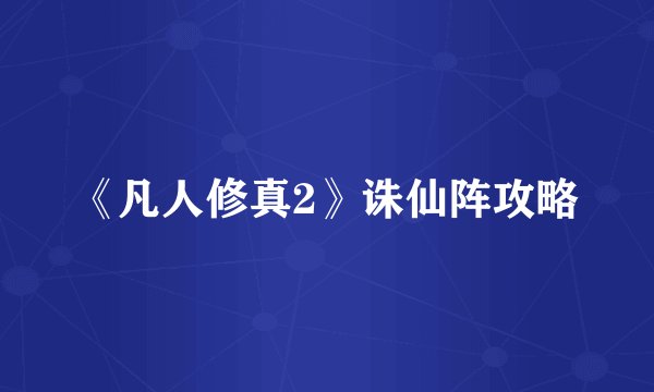 《凡人修真2》诛仙阵攻略