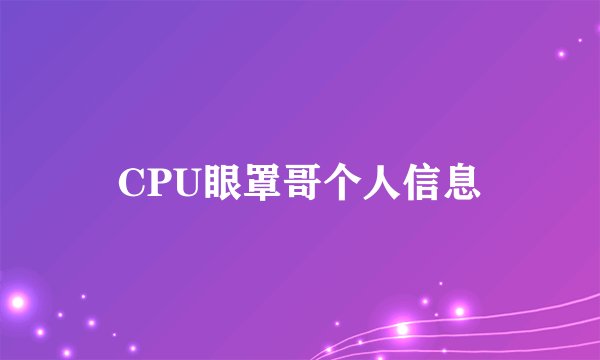 CPU眼罩哥个人信息