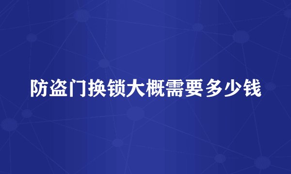 防盗门换锁大概需要多少钱