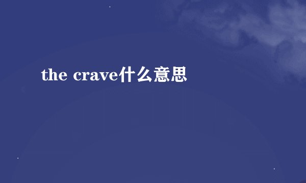 the crave什么意思