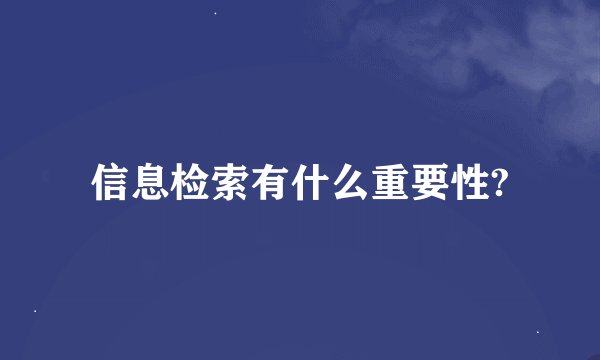 信息检索有什么重要性?