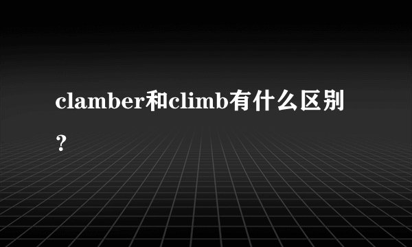 clamber和climb有什么区别？