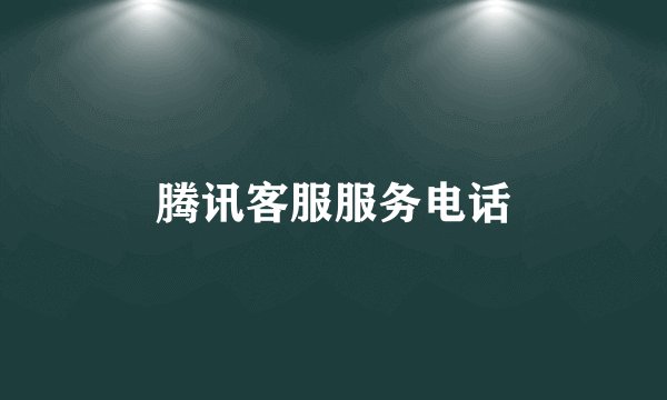 腾讯客服服务电话