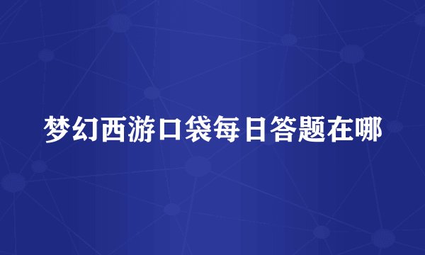 梦幻西游口袋每日答题在哪