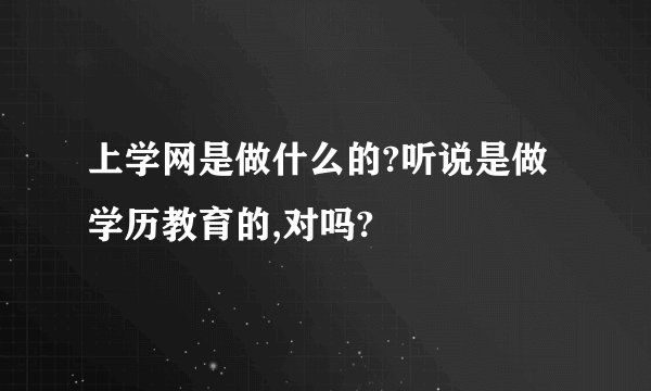 上学网是做什么的?听说是做学历教育的,对吗?