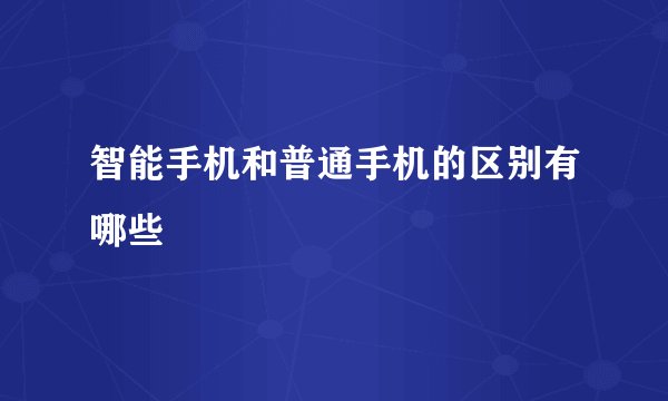 智能手机和普通手机的区别有哪些
