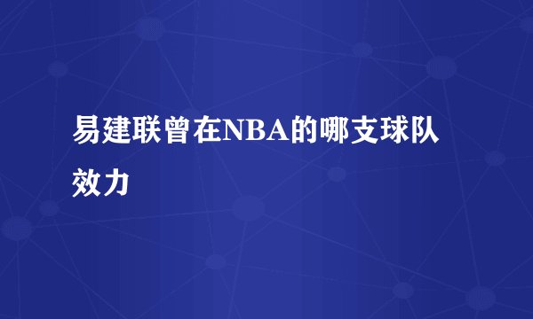 易建联曾在NBA的哪支球队效力