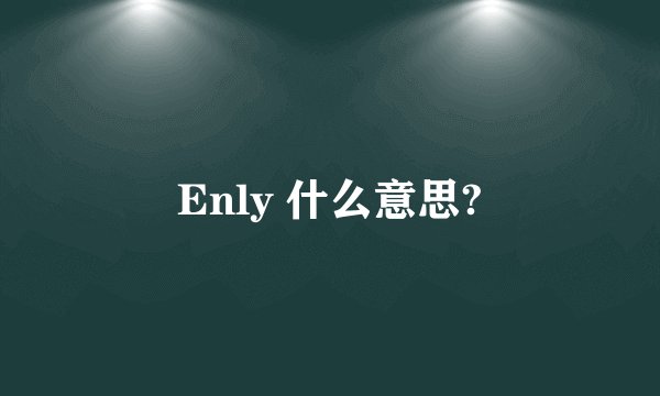 Enly 什么意思?