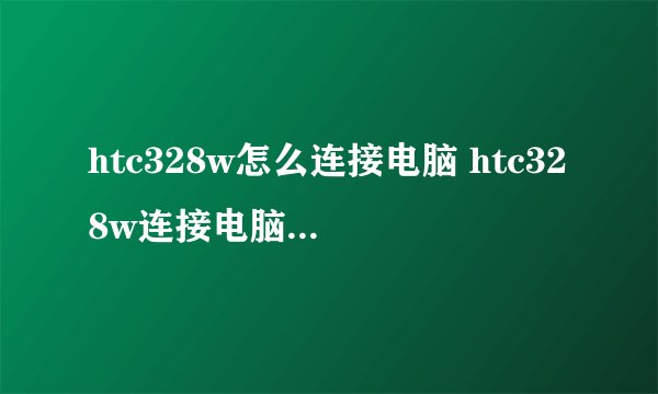 htc328w怎么连接电脑 htc328w连接电脑怎么操作