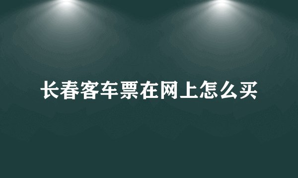 长春客车票在网上怎么买