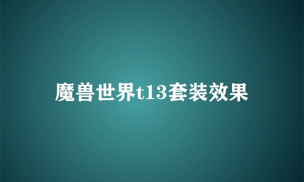 魔兽世界t13套装效果