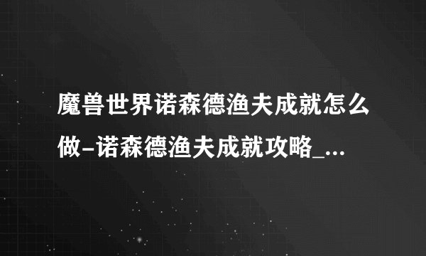 魔兽世界诺森德渔夫成就怎么做-诺森德渔夫成就攻略_魔兽世界