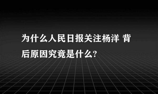 为什么人民日报关注杨洋 背后原因究竟是什么?