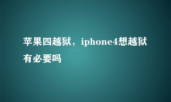 苹果四越狱，iphone4想越狱有必要吗
