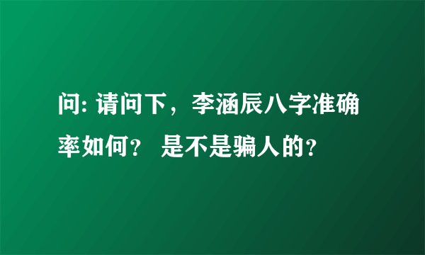 问: 请问下，李涵辰八字准确率如何？ 是不是骗人的？