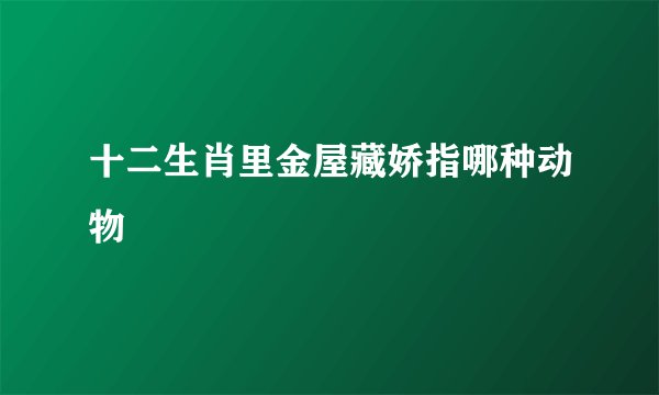 十二生肖里金屋藏娇指哪种动物